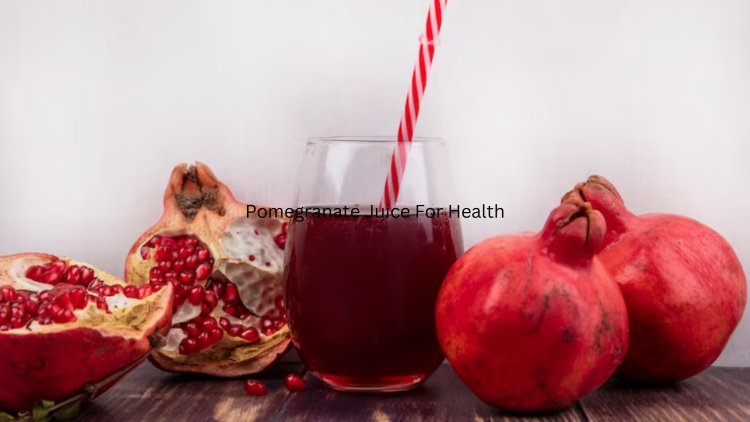 The Benefits Of Pomegranate Juice For Health